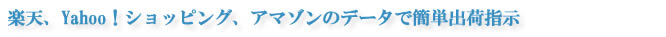 楽天、ヤフーショッピング、アマゾンデータで簡単出荷指示