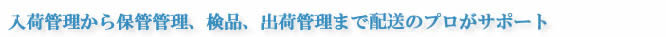 入荷管理から保管管理、検品、出荷管理まで配送のプロがサポート