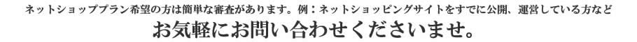 ネットショッププラン希望の方は簡単な審査があります。お気軽にお問い合わせくださいませ。